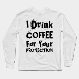 I Drink Coffee For Your Protection. Funny Coffee Lover Statement Long Sleeve T-Shirt